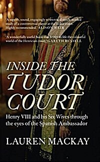 Inside the Tudor Court : Henry VIII and His Six Wives Through the Eyes of the Spanish Ambassador (Paperback)