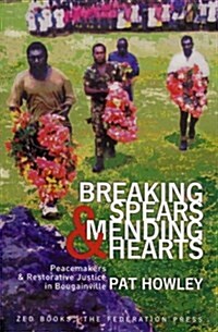 Breaking Spears and Mending Hearts : Peacemakers and Restorative Justice in Bougainville (Hardcover)
