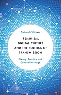 Feminism, Digital Culture and the Politics of Transmission : Theory, Practice and Cultural Heritage (Hardcover)