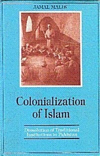 Colonialization of Islam : Dissolution of Traditional Institutions in Pakistan (Hardcover)