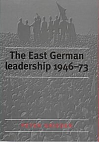 The East German Leadership, 1946-73 : Conflict and Crisis (Hardcover)