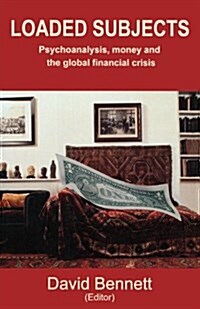 Loaded Subjects : Psychoanalysis, Money and the Global Financial Crisis (Paperback)