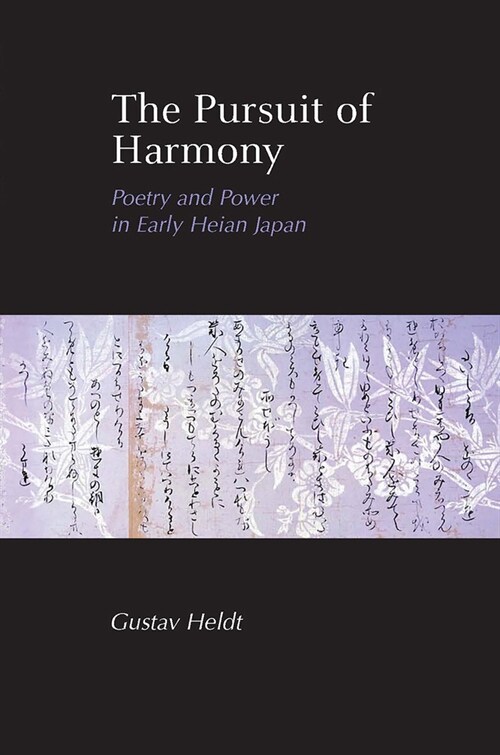 The Pursuit of Harmony: Poetry and Power in Early Heian Japan (Paperback)