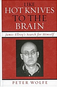 Like Hot Knives to the Brain: James Ellroys Search for Himself (Hardcover)