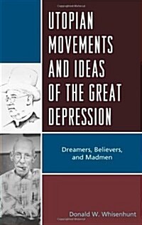 Utopian Movements and Ideas of the Great Depression: Dreamers, Believers, and Madmen (Hardcover)