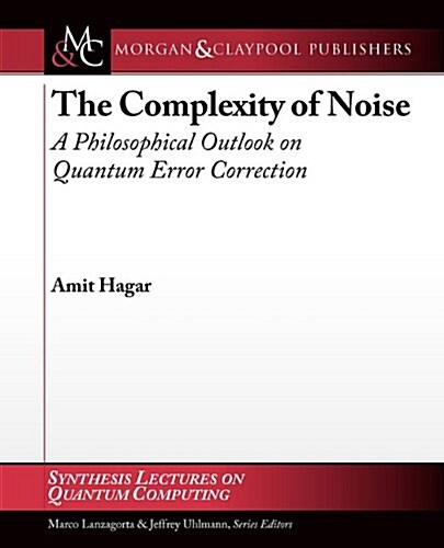 The Complexity of Noise: A Philosophical Outlook on Quantum Error Correction: Synthesis Lectures on Quantum Computing (Paperback)