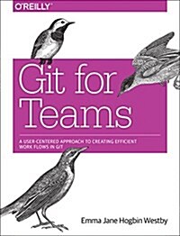 Git for Teams: A User-Centered Approach to Creating Efficient Workflows in Git (Paperback)