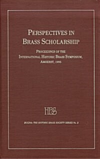 Perspectives in Brass Scholarship : Proceedings of the International Historic Brass Society Symposium, Amherst, 1995 (Hardcover)