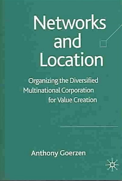 Networks and Location: Organizing the Diversified Multinational Corporation for Value Creation (Hardcover, 2005)