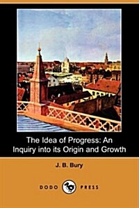 The Idea of Progress: An Inquiry Into Its Origin and Growth (Dodo Press) (Paperback)