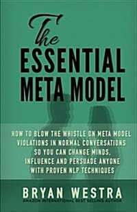 The Essential Meta Model: How to Blow the Whistle on Meta Model Violations in Normal Conversations So You Can Change Minds, Influence, and Persu (Paperback)