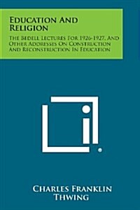 Education and Religion: The Bedell Lectures for 1926-1927, and Other Addresses on Construction and Reconstruction in Education (Paperback)