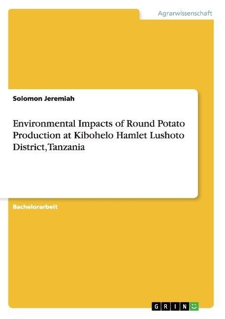 Environmental Impacts of Round Potato Production at Kibohelo Hamlet Lushoto District, Tanzania (Paperback)