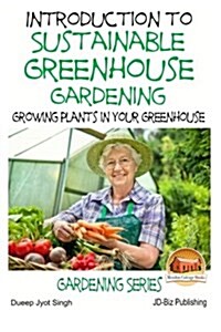 Introduction to Sustainable Greenhouse Gardening - Growing Plants in Your Greenhouse (Paperback)