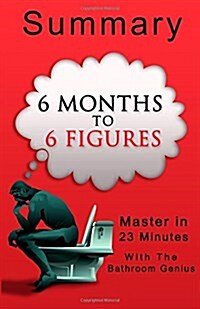 A-23 Minute Summary of 6 Months to 6 Figures: How to Earn 6 Figures in Just 6 Months (Paperback)