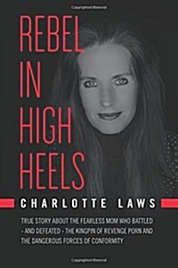 Rebel in High Heels: True Story about the Fearless Mom Who Battled-And Defeated-The Kingpin of Revenge Porn and the Dangerous Forces of Con (Paperback)