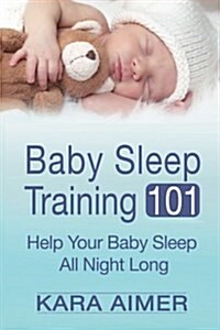 Baby Sleep Training 101: Help Your Baby Sleep All Night Long (Paperback)
