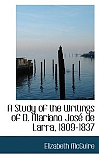 A Study of the Writings of D. Mariano Jose de Larra, 1809-1837 (Paperback)