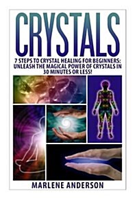 Crystals: 7 Steps to Crystal Healing for Beginners: Unleash the Magical Power of Crystals in 30 Minutes or Less! (Paperback)