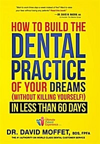 How to Build the Dental Practice of Your Dreams: (Without Killing Yourself!) in Less Than 60 Days (Hardcover)