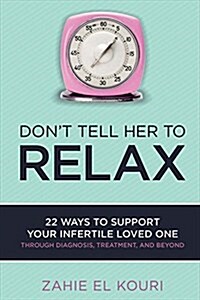 Dont Tell Her to Relax: 22 Ways to Support Your Infertile Loved One (Paperback)