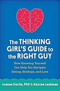 The Thinking Girls Guide to the Right Guy: How Knowing Yourself Can Help You Navigate Dating, Hookups, and Love (Hardcover)