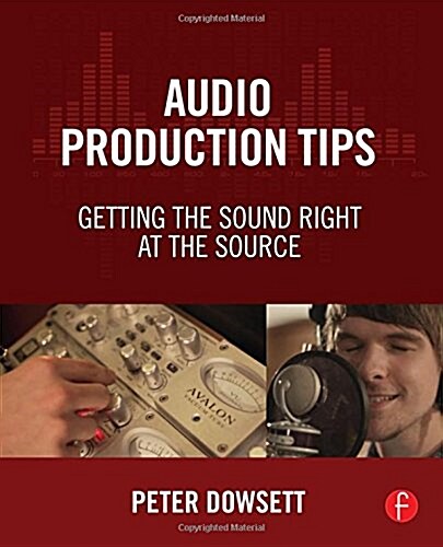 Audio Production Tips : Getting the Sound Right at the Source (Hardcover)