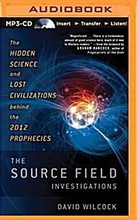 The Source Field Investigations: The Hidden Science and Lost Civilizations Behind the 2012 Prophecies (MP3 CD)