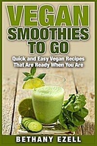 Vegan Smoothies to Go: Quick and Easy Vegan Recipes That Are Ready When You Are (Paperback)