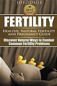 Fertility: Healthy, Natural Fertility and Pregnancy Guide - Discover Natural Ways to Combat Common Fertility Problems (Paperback)