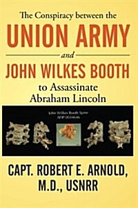 The Conspiracy Between the Union Army and John Wilkes Booth to Assassinate Abraham Lincoln (Paperback)