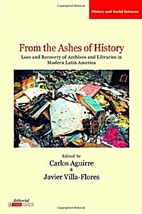 From the Ashes of History: Loss and Recovery of Archives and Libraries in Modern Latin America (Paperback)