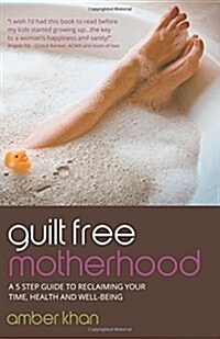 Guilt Free Motherhood: A 5 Step Guide to Reclaiming Your Time, Health and Well-Being (Paperback)