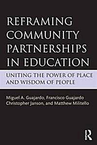 Reframing Community Partnerships in Education : Uniting the Power of Place and Wisdom of People (Paperback)