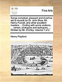 Songs Compleat, Pleasant and Divertive; Set to Musick by Dr. John Blow, Mr. Henry Purcell, and Other Excellent Masters ... Ending with Some Orations, (Paperback)