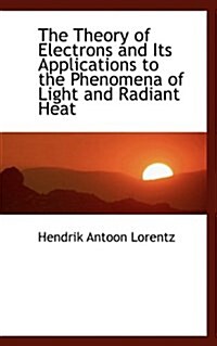 The Theory of Electrons and Its Applications to the Phenomena of Light and Radiant Heat (Paperback)