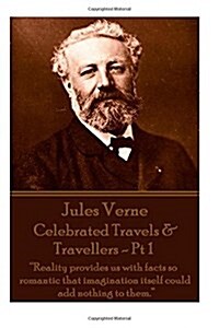 Jules Verne - Celebrated Travels & Travellers - PT 1: reality Provides Us with Facts So Romantic That Imagination Itself Could Add Nothing to Them. (Paperback)