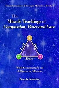 The Miracle Teachings of Compassion, Peace and Love: With Commentary on a Course in Miracles (Paperback)
