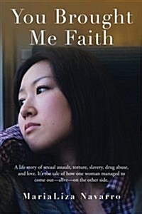 You Brought Me Faith: A Life Story of Sexual Assault, Torture, Slavery, Drug Abuse, and Love. Its the Tale of How One Woman Managed to Come (Paperback)