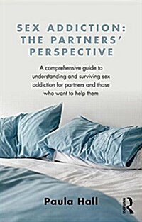 Sex Addiction: The Partners Perspective : A Comprehensive Guide to Understanding and Surviving Sex Addiction For Partners and Those Who Want to Help  (Paperback)