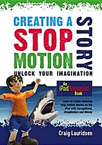 Creating a Stop Motion Story: Unlock Your Imagination (Paperback)