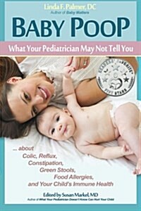 Baby Poop: What Your Pediatrician May Not Tell You ...about Colic, Reflux, Constipation, Green Stools, Food Allergies, and Your C (Paperback)