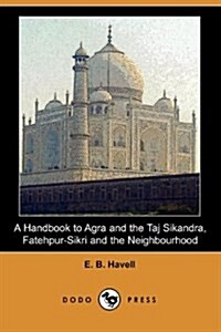 A Handbook to Agra and the Taj Sikandra, Fatehpur-Sikri and the Neighbourhood (Dodo Press) (Paperback)