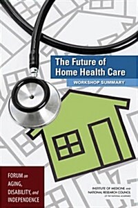 The Future of Home Health Care: Workshop Summary (Paperback)