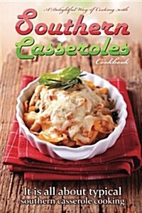A Delightful Way of Cooking with Southern Casseroles Cookbook: It Is All about Typical Southern Casserole Cooking (Paperback)