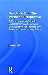 Sex Addiction: The Partners Perspective : A Comprehensive Guide to Understanding and Surviving Sex Addiction For Partners and Those Who Want to Help  (Hardcover)