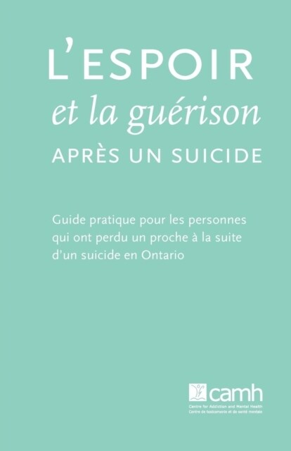 Lespoir et la gu?ison apr? un suicide: Guide pratique pour les personnes qui ont perdu un proche ?la suite dun suicide en Ontario (Paperback)