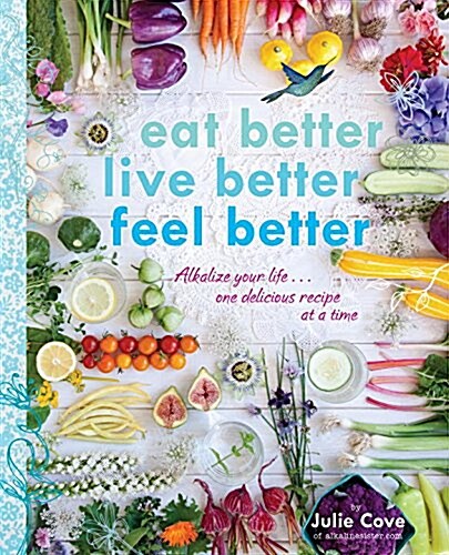 Eat Better, Live Better, Feel Better: Alkalize Your Life...One Delicious Recipe at a Time: A Cookbook (Paperback)