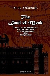 The Land of Moab: Travels and Discoveries on the East Side of the Dead Sea AMD the Jordan (Hardcover)