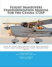 Flight Maneuvers Standardization Manual for the Cessna 172sp: Step by Step Procedures for the Private Pilot and Commercial Pilot Maneuvers (Paperback)